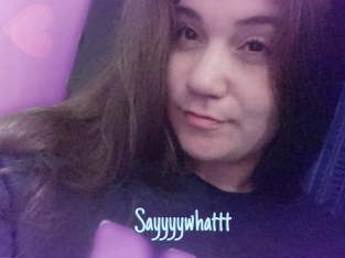 Sayyyywhattt